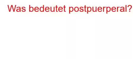 Was bedeutet postpuerperal