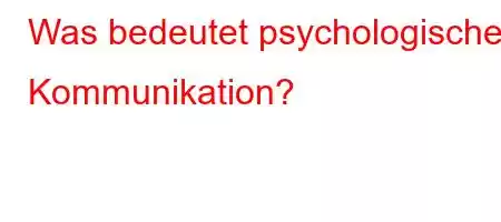 Was bedeutet psychologische Kommunikation