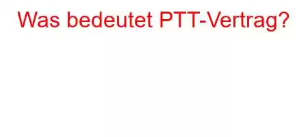 Was bedeutet PTT-Vertrag?