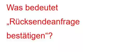 Was bedeutet „Rücksendeanfrage bestätigen“?