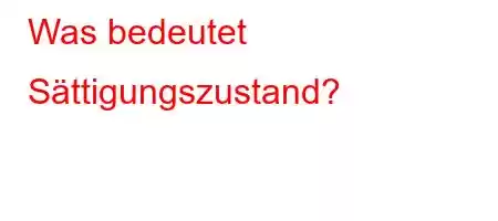 Was bedeutet Sättigungszustand?