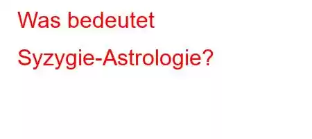 Was bedeutet Syzygie-Astrologie?