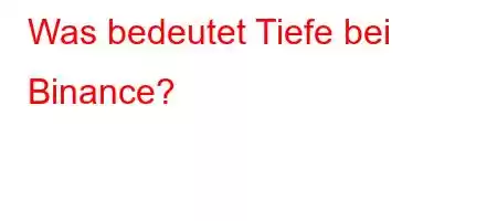 Was bedeutet Tiefe bei Binance?