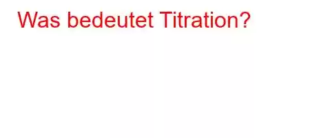 Was bedeutet Titration?