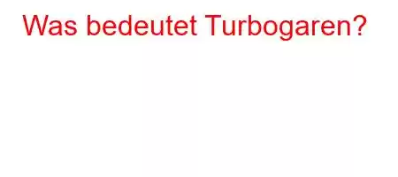 Was bedeutet Turbogaren