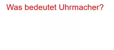 Was bedeutet Uhrmacher?