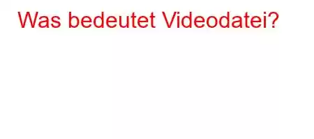 Was bedeutet Videodatei