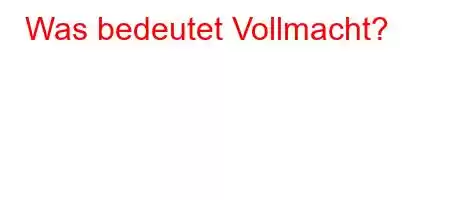 Was bedeutet Vollmacht?