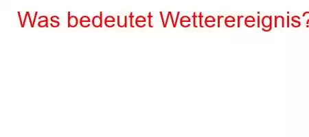 Was bedeutet Wetterereignis?