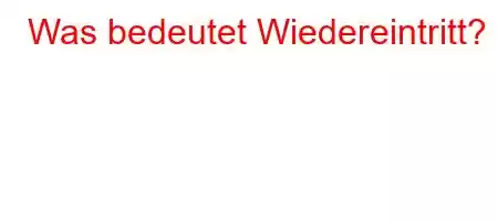 Was bedeutet Wiedereintritt?