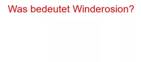 Was bedeutet Winderosion?