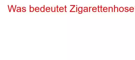 Was bedeutet Zigarettenhose?