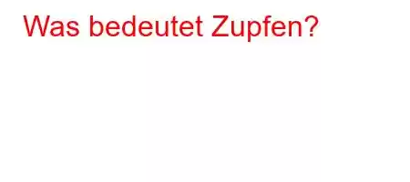 Was bedeutet Zupfen?