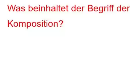 Was beinhaltet der Begriff der Komposition?