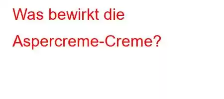 Was bewirkt die Aspercreme-Creme