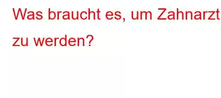 Was braucht es, um Zahnarzt zu werden?