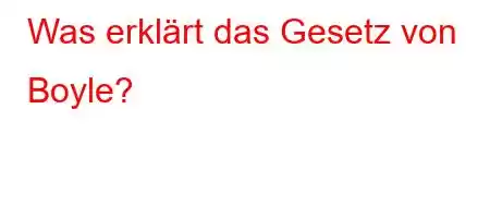 Was erklärt das Gesetz von Boyle?