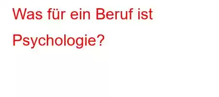 Was für ein Beruf ist Psychologie?