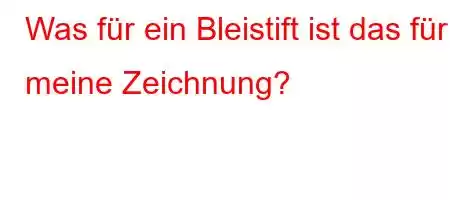 Was für ein Bleistift ist das für meine Zeichnung?