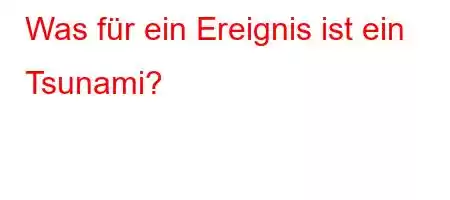 Was für ein Ereignis ist ein Tsunami?