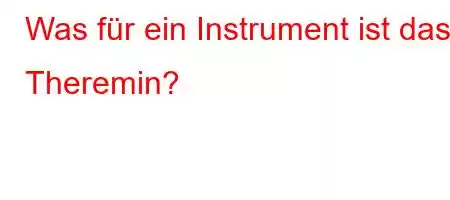 Was für ein Instrument ist das Theremin?