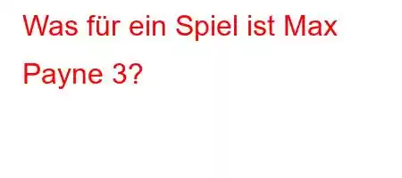 Was für ein Spiel ist Max Payne 3?