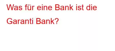 Was für eine Bank ist die Garanti Bank?