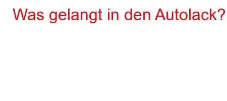 Was gelangt in den Autolack?