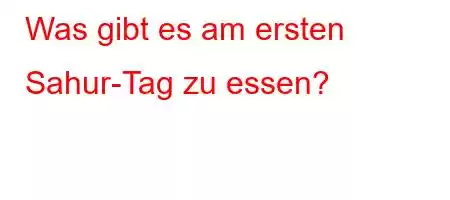 Was gibt es am ersten Sahur-Tag zu essen?