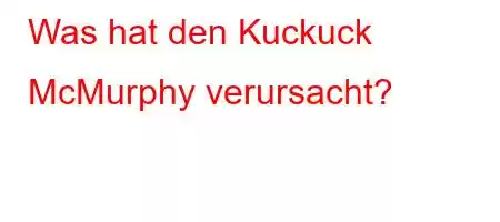 Was hat den Kuckuck McMurphy verursacht?