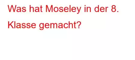 Was hat Moseley in der 8. Klasse gemacht?