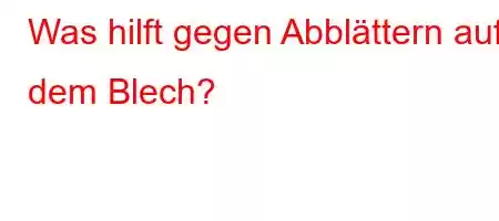 Was hilft gegen Abblättern auf dem Blech