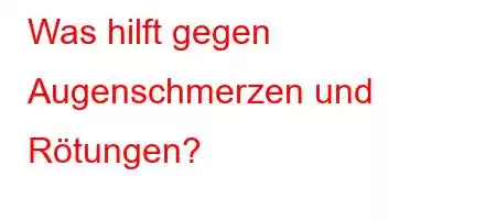 Was hilft gegen Augenschmerzen und Rötungen