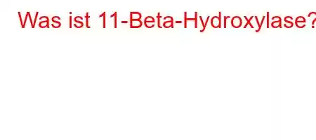 Was ist 11-Beta-Hydroxylase?