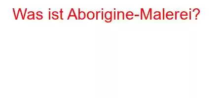 Was ist Aborigine-Malerei?