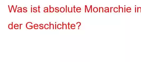 Was ist absolute Monarchie in der Geschichte