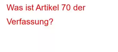 Was ist Artikel 70 der Verfassung?