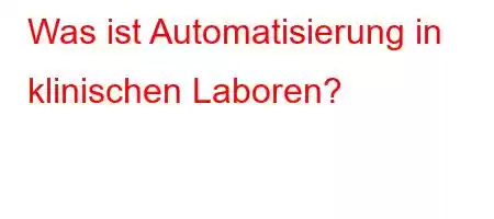 Was ist Automatisierung in klinischen Laboren?