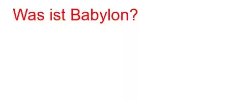 Was ist Babylon?