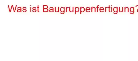 Was ist Baugruppenfertigung?