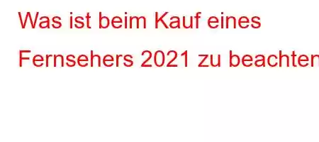 Was ist beim Kauf eines Fernsehers 2021 zu beachten?