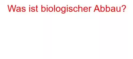 Was ist biologischer Abbau