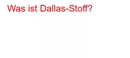 Was ist Dallas-Stoff