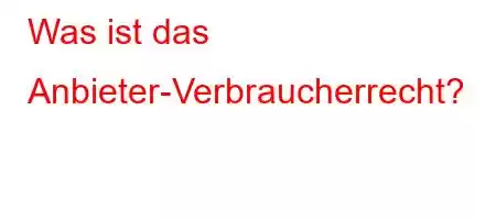 Was ist das Anbieter-Verbraucherrecht?