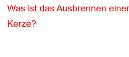 Was ist das Ausbrennen einer Kerze?