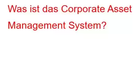 Was ist das Corporate Asset Management System?