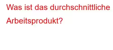 Was ist das durchschnittliche Arbeitsprodukt