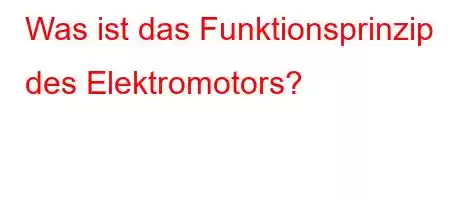 Was ist das Funktionsprinzip des Elektromotors?