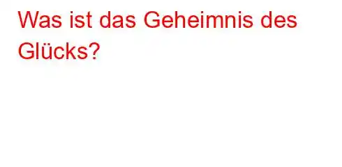 Was ist das Geheimnis des Glücks?