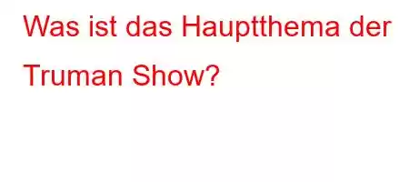 Was ist das Hauptthema der Truman Show